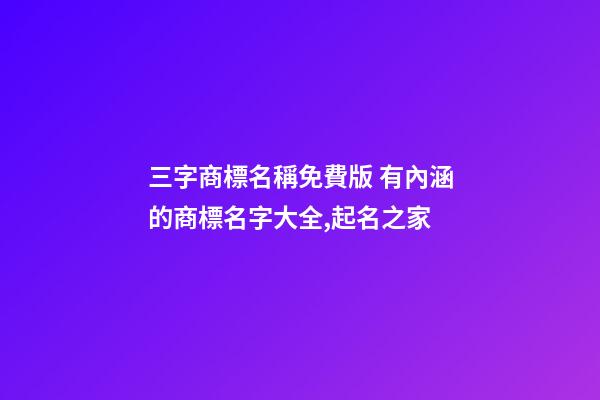 三字商標名稱免費版 有內涵的商標名字大全,起名之家-第1張-商標起名-玄機派